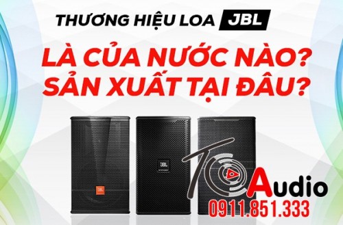 Loa JBL là của nước nào? Địa chỉ mua uy tín nhất Việt Nam